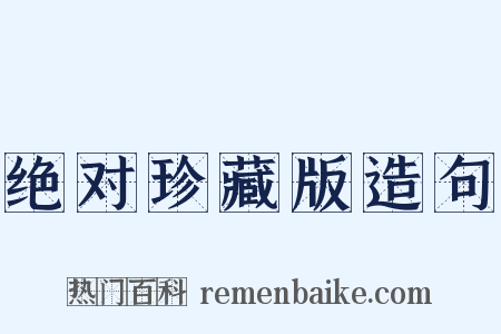 绝对珍藏版造句是什么意思的图片